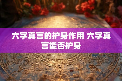 六字真言的护身作用 六字真言能否护身 六字真言的护身作用 六字真言能否护身