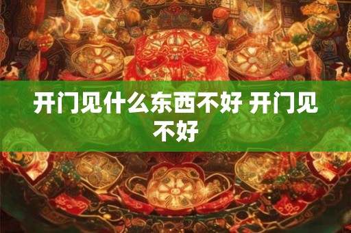 开门见什么东西不好 开门见不好