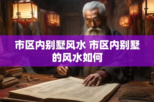 市区内别墅风水 市区内别墅的风水如何