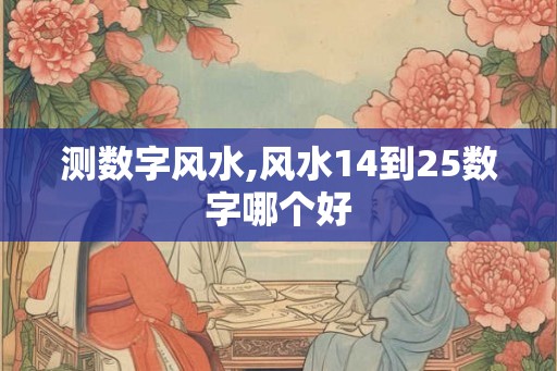 测数字风水,风水14到25数字哪个好