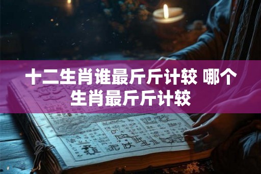 十二生肖谁最斤斤计较 哪个生肖最斤斤计较