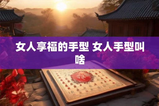 女人享福的手型 女人手型叫啥 女人享福的手型 女人手型叫啥