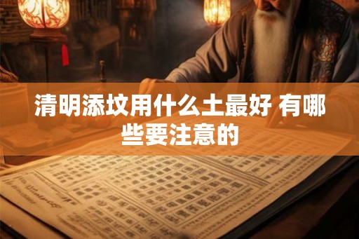 清明添坟用什么土最好 有哪些要注意的