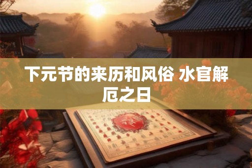 下元节的来历和风俗 水官解厄之日