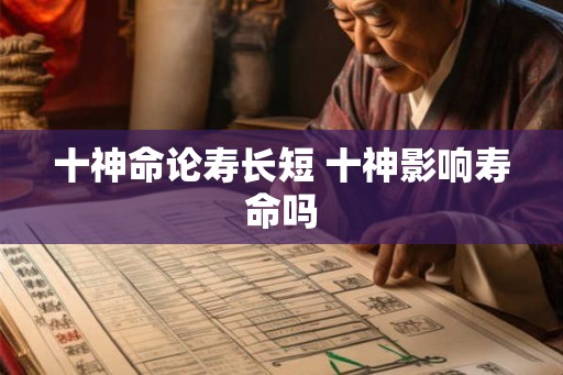 十神命论寿长短 十神影响寿命吗