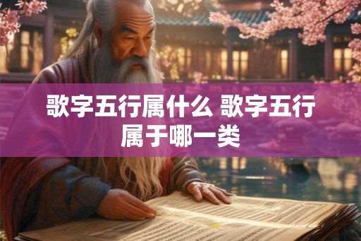 歌字五行属什么 歌字五行属于哪一类 歌字五行属什么 歌字五行属于哪一类