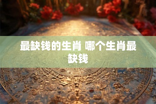 最缺钱的生肖 哪个生肖最缺钱