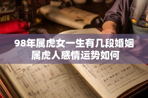 98年属虎女一生有几段婚姻 属虎人感情运势如何