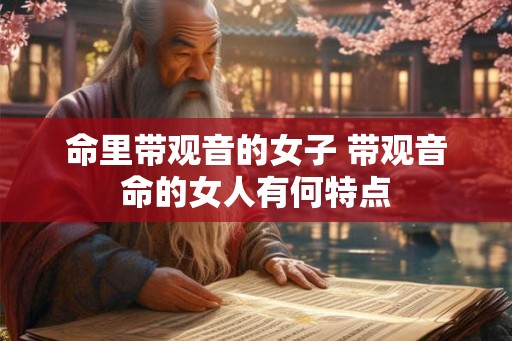 命里带观音的女子 带观音命的女人有何特点