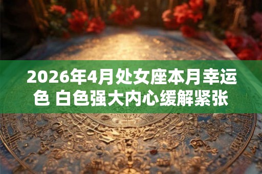 2026年4月处女座本月幸运色 白色强大内心缓解紧张