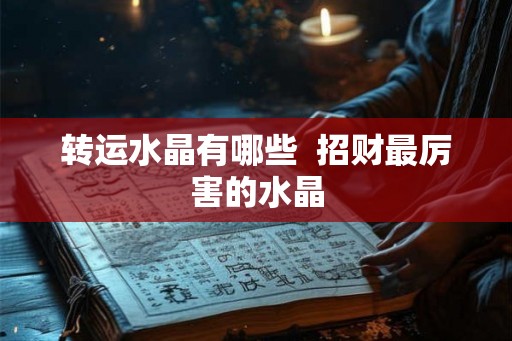 转运水晶有哪些  招财最厉害的水晶