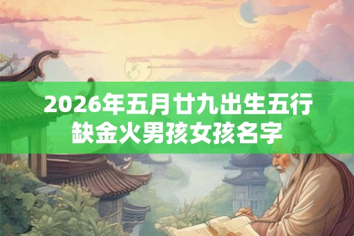 2026年五月廿九出生五行缺金火男孩女孩名字
