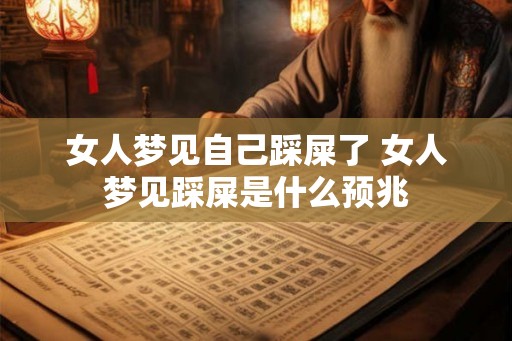 女人梦见自己踩屎了 女人梦见踩屎是什么预兆