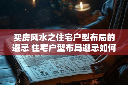 买房风水之住宅户型布局的避忌 住宅户型布局避忌如何买房风水