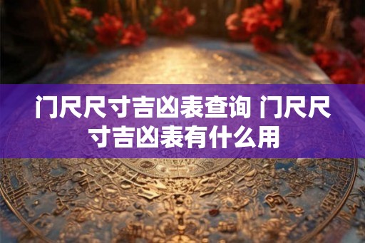 门尺尺寸吉凶表查询 门尺尺寸吉凶表有什么用 门尺尺寸吉凶表查询 门尺尺寸吉凶表有什么用
