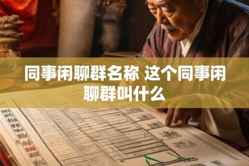 同事闲聊群名称 这个同事闲聊群叫什么