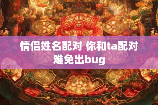 情侣姓名配对 你和ta配对难免出bug 情侣姓名配对 你和ta配对难免出bug