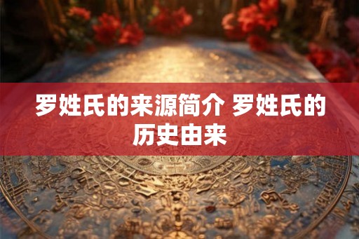 罗姓氏的来源简介 罗姓氏的历史由来