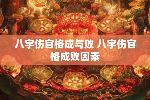 八字伤官格成与败 八字伤官格成败因素 八字伤官格成与败 八字伤官格成败因素