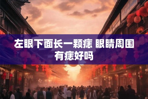 左眼下面长一颗痣 眼睛周围有痣好吗