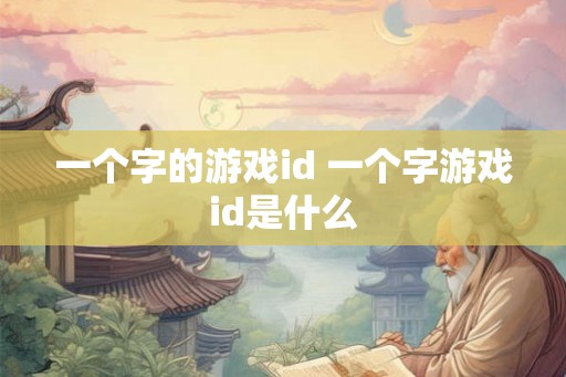 一个字的游戏id 一个字游戏id是什么 一个字的游戏id 一个字游戏id是什么