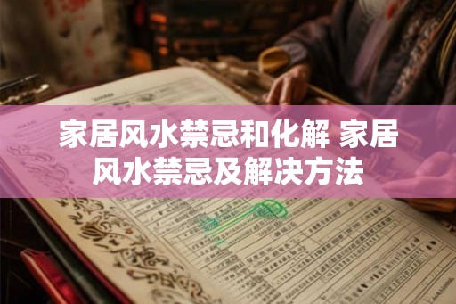 家居风水禁忌和化解 家居风水禁忌及解决方法