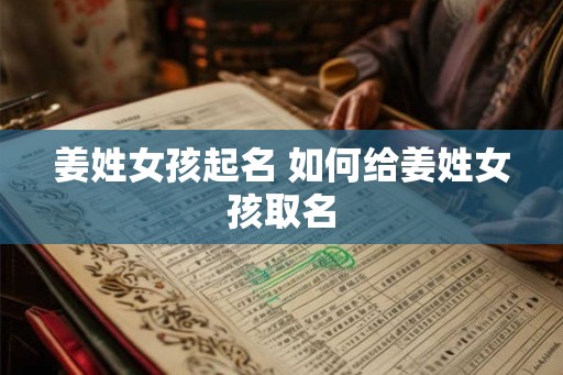 姜姓女孩起名 如何给姜姓女孩取名