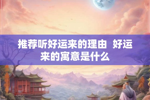 推荐听好运来的理由  好运来的寓意是什么