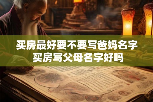 买房最好要不要写爸妈名字 买房写父母名字好吗