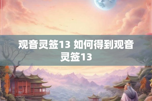 观音灵签13 如何得到观音灵签13