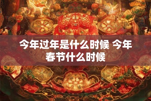 今年过年是什么时候 今年春节什么时候