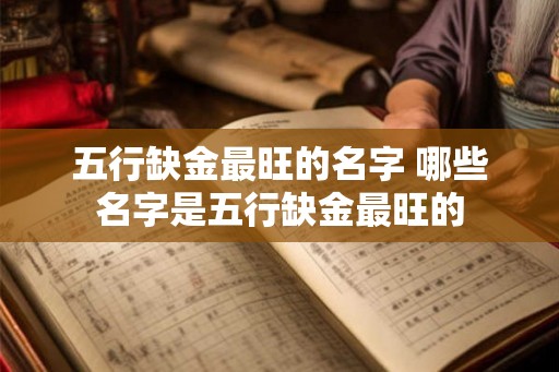五行缺金最旺的名字 哪些名字是五行缺金最旺的 五行缺金最旺的名字 哪些名字是五行缺金最旺的