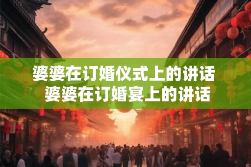 婆婆在订婚仪式上的讲话  婆婆在订婚宴上的讲话