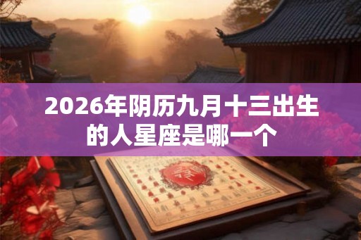 2026年阴历九月十三出生的人星座是哪一个