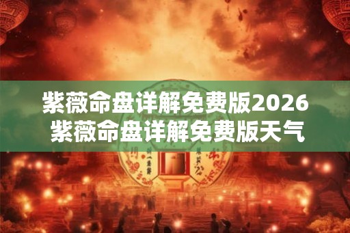 紫薇命盘详解免费版2026 紫薇命盘详解免费版天气预报