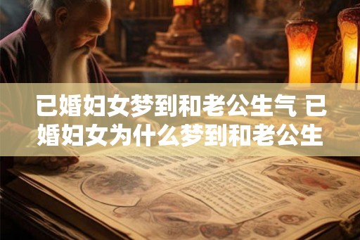 已婚妇女梦到和老公生气 已婚妇女为什么梦到和老公生气