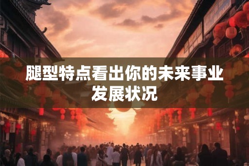 腿型特点看出你的未来事业发展状况
