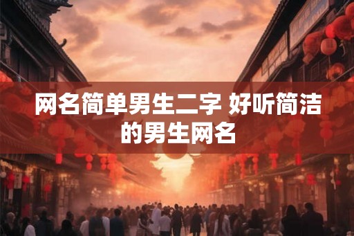 网名简单男生二字 好听简洁的男生网名