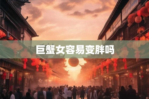 巨蟹女容易变胖吗
