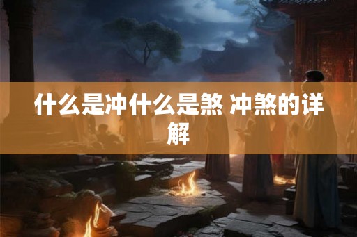 什么是冲什么是煞 冲煞的详解