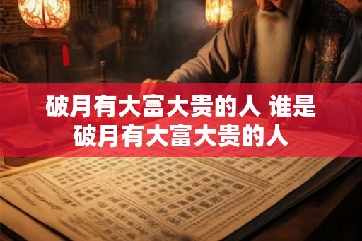 破月有大富大贵的人 谁是破月有大富大贵的人