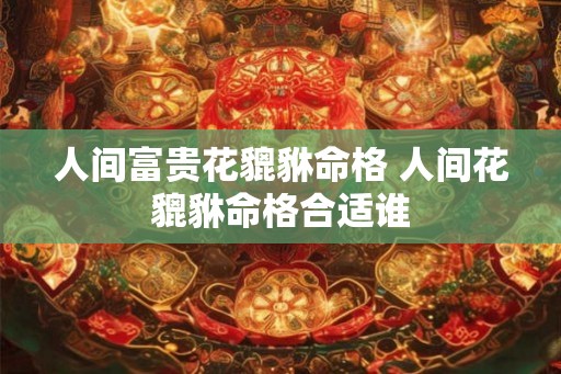 人间富贵花貔貅命格 人间花貔貅命格合适谁