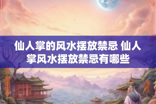 仙人掌的风水摆放禁忌 仙人掌风水摆放禁忌有哪些
