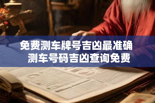 免费测车牌号吉凶最准确  测车号码吉凶查询免费