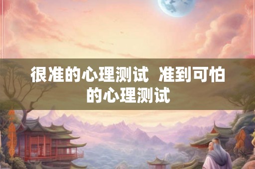 很准的心理测试  准到可怕的心理测试