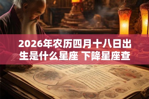 2026年农历四月十八日出生是什么星座 下降星座查询