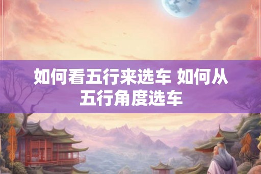 如何看五行来选车 如何从五行角度选车