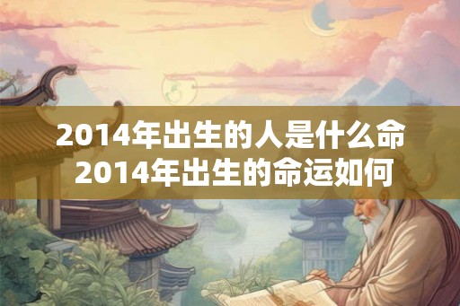 2014年出生的人是什么命 2014年出生的命运如何