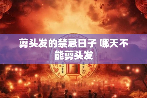 剪头发的禁忌日子 哪天不能剪头发 剪头发的禁忌日子 哪天不能剪头发