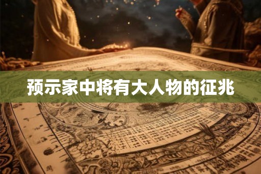 预示家中将有大人物的征兆